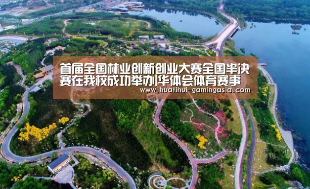首届全国林业创新创业大赛全国半决赛在我校成功举办|华体会体育赛事直播(图1) 华体会体育赛事直播